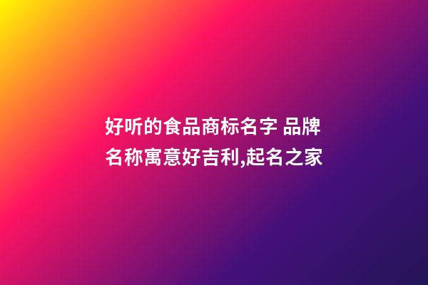 好听的食品商标名字 品牌名称寓意好吉利,起名之家